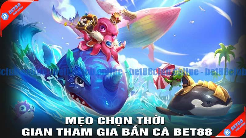 Chọn thời gian tham gia bắn cá bet88